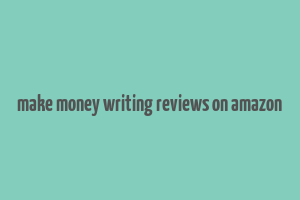 make money writing reviews on amazon