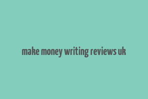 make money writing reviews uk