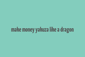 make money yakuza like a dragon