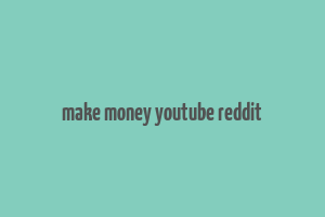 make money youtube reddit