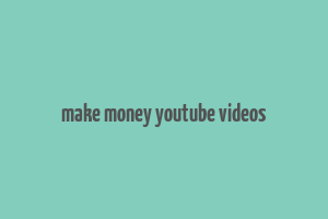 make money youtube videos