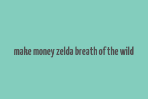 make money zelda breath of the wild