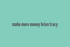 make more money brian tracy