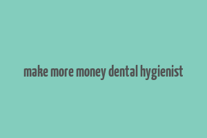 make more money dental hygienist