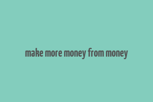 make more money from money