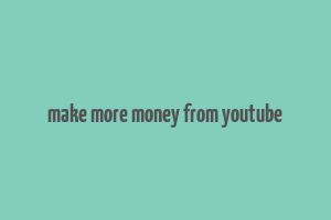 make more money from youtube