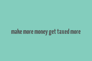 make more money get taxed more