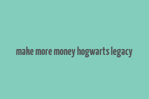 make more money hogwarts legacy