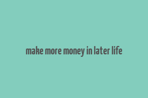 make more money in later life