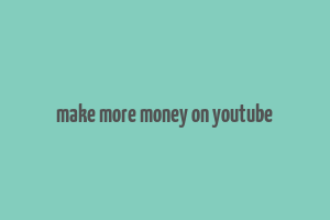 make more money on youtube