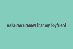 make more money than my boyfriend