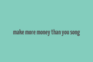 make more money than you song