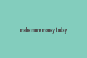 make more money today