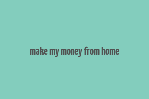 make my money from home