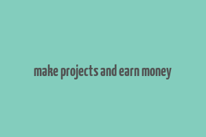 make projects and earn money