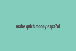 make quick money espa?ol