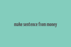 make sentence from money