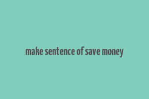 make sentence of save money