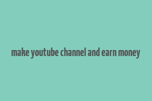 make youtube channel and earn money