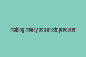 making money as a music producer