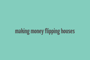 making money flipping houses