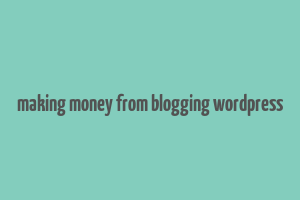 making money from blogging wordpress