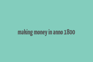 making money in anno 1800