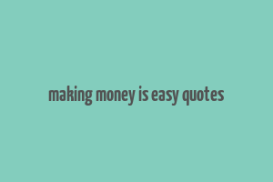 making money is easy quotes