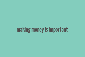 making money is important