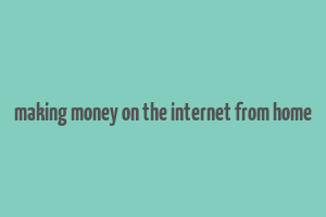 making money on the internet from home