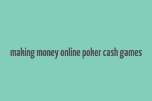 making money online poker cash games