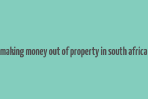 making money out of property in south africa