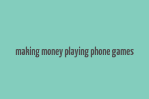 making money playing phone games