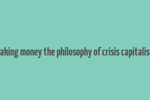 making money the philosophy of crisis capitalism