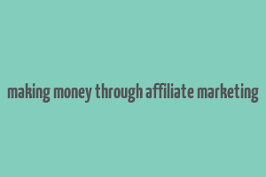 making money through affiliate marketing