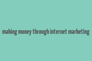 making money through internet marketing