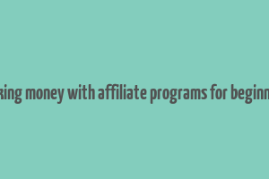 making money with affiliate programs for beginners