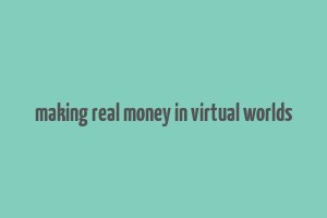 making real money in virtual worlds