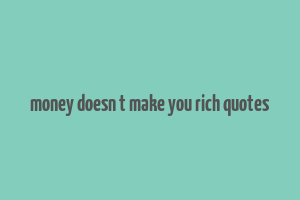 money doesn t make you rich quotes