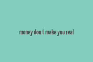 money don t make you real