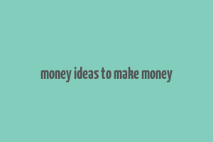 money ideas to make money