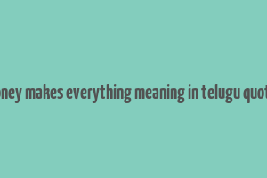 money makes everything meaning in telugu quotes