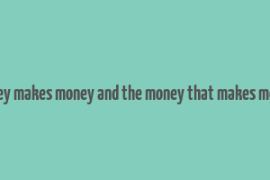 money makes money and the money that makes money