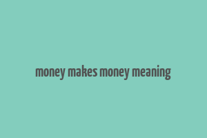 money makes money meaning