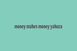 money makes money yakuza