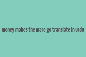 money makes the mare go translate in urdu