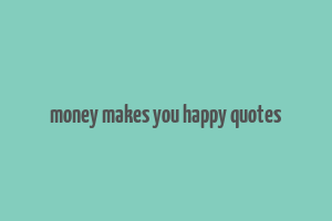 money makes you happy quotes