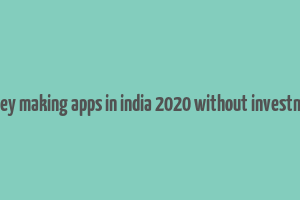 money making apps in india 2020 without investment