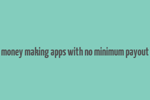 money making apps with no minimum payout