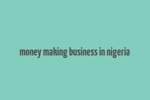 money making business in nigeria